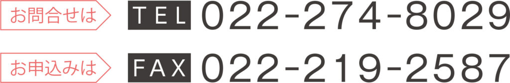 お問い合わせは
TEL 022-274-8029
お申し込みは
FAX 022-219-2587